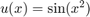 $u(x) = \sin(x^2)$